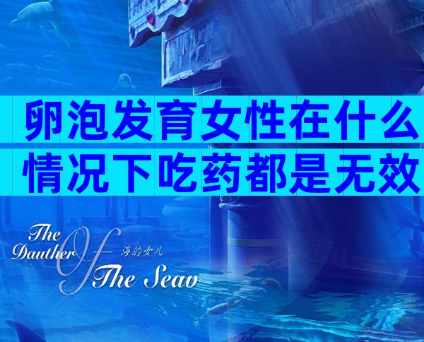 卵泡发育女性在什么情况下吃药都是无效的？ 卵泡排了可以同房几次？